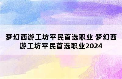 梦幻西游工坊平民首选职业 梦幻西游工坊平民首选职业2024